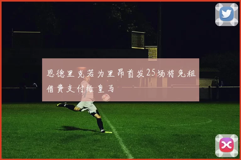 恩德里克若为里昂首发25场将免租借费支付给皇马