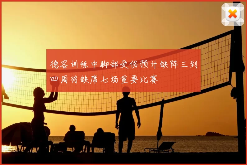 德容训练中脚部受伤预计缺阵三到四周将缺席七场重要比赛
