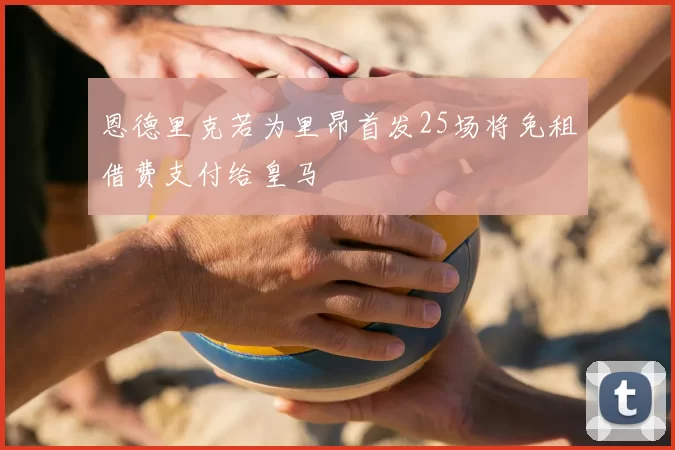 恩德里克若为里昂首发25场将免租借费支付给皇马
