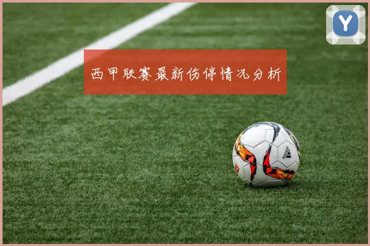 西甲联赛最新伤停情况分析