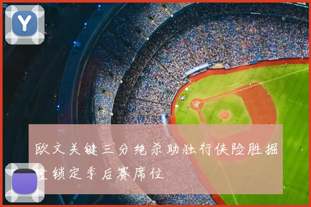 欧文关键三分绝杀助独行侠险胜掘金锁定季后赛席位