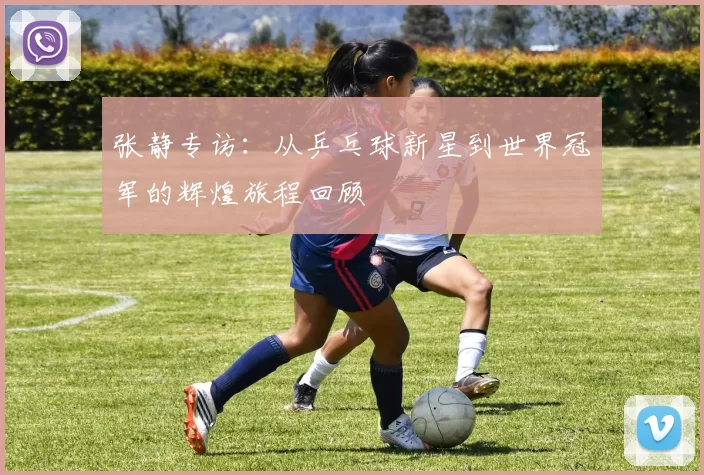 张静专访:从乒乓球新星到世界冠军的辉煌旅程回顾
