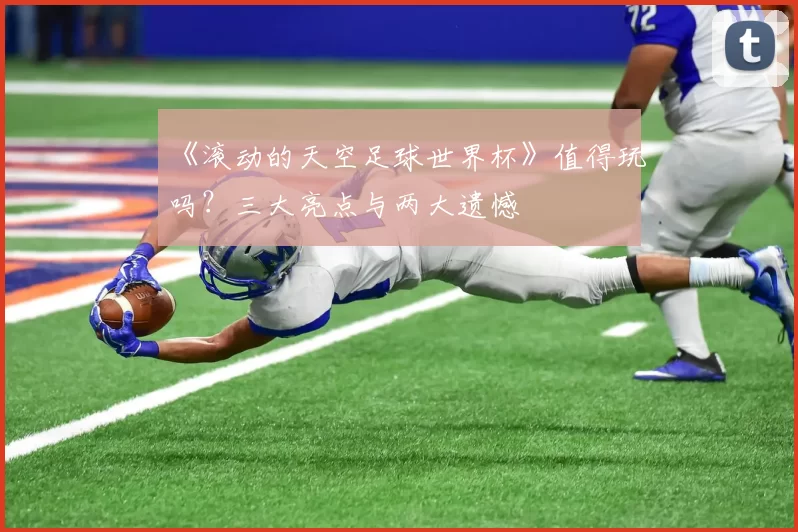 《滚动的天空足球世界杯》值得玩吗?三大亮点与两大遗憾