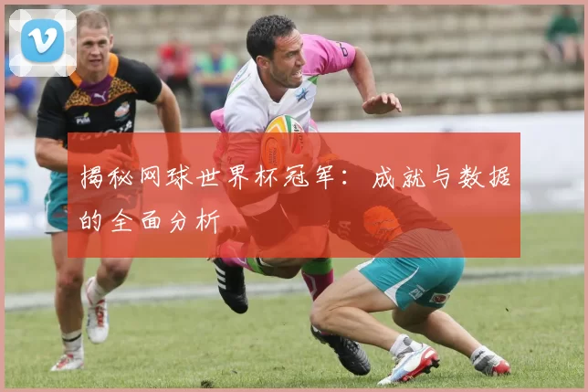 揭秘网球世界杯冠军:成就与数据的全面分析
