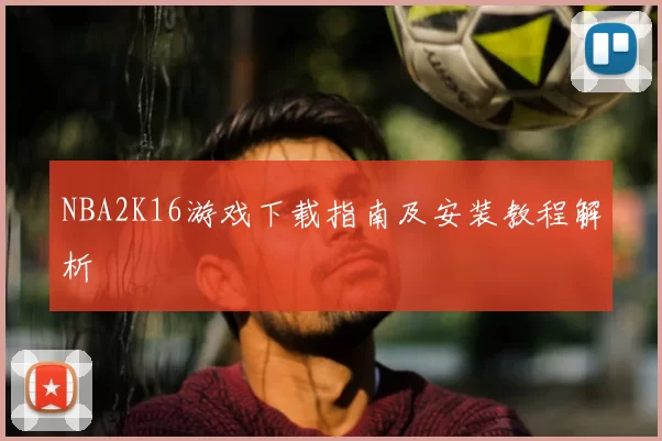 NBA2K16游戏下载指南及安装教程解析