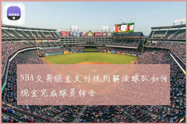 NBA交易现金支付规则解读球队如何现金完成球员转会