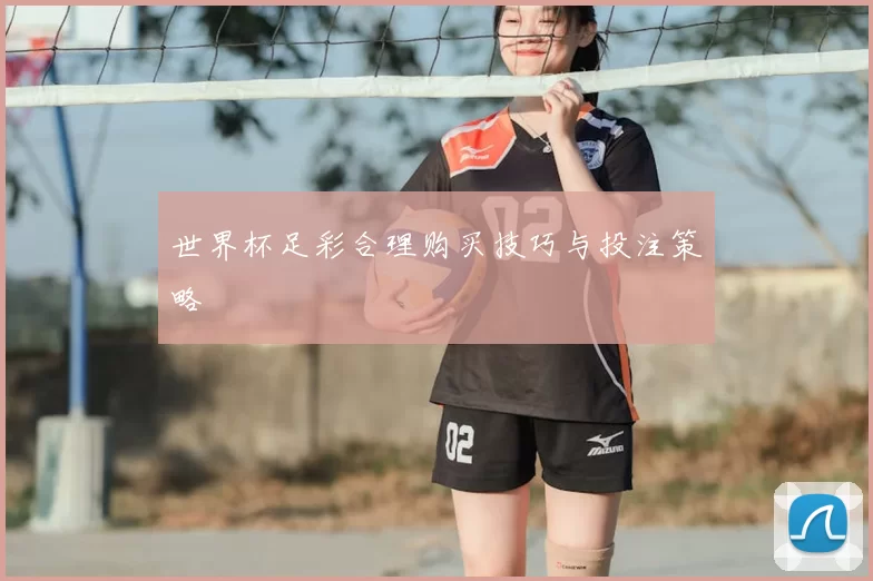 世界杯足彩合理购买技巧与投注策略