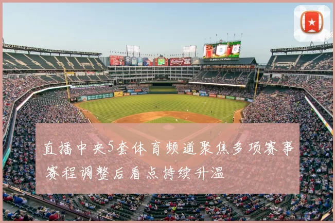 直播中央5套体育频道聚焦多项赛事 赛程调整后看点持续升温
