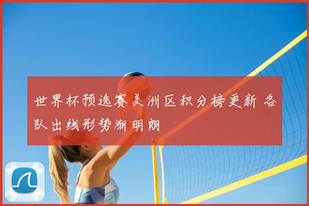 世界杯预选赛美洲区积分榜更新 各队出线形势渐明朗