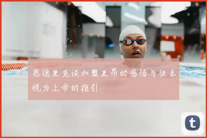 恩德里克谈加盟里昂的感悟与快乐视为上帝的指引