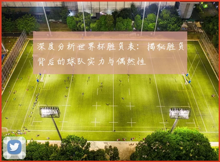 深度分析世界杯胜负表:揭秘胜负背后的球队实力与偶然性