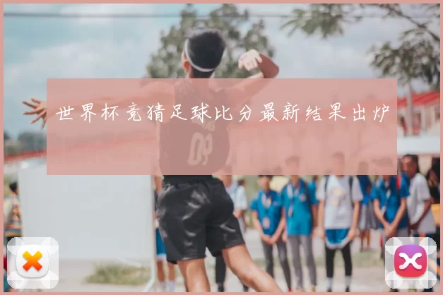 世界杯竞猜足球比分最新结果出炉
