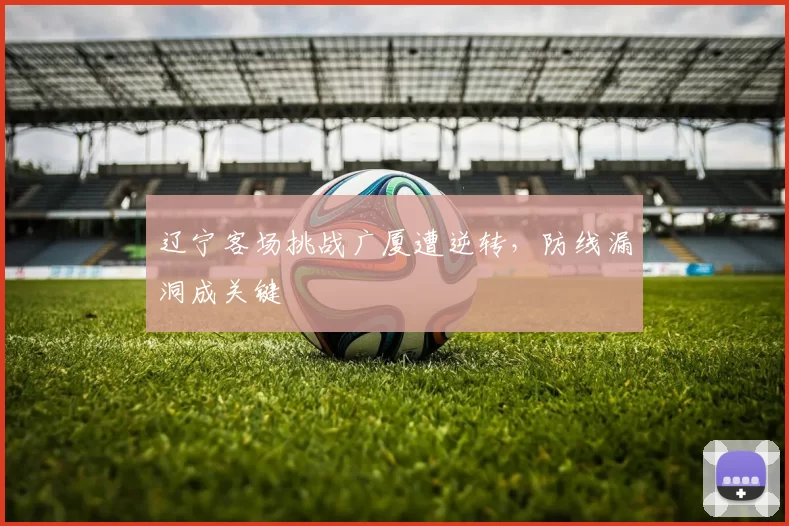 辽宁客场挑战广厦遭逆转，防线漏洞成关键