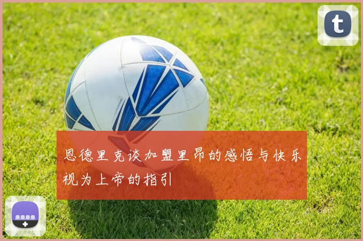 恩德里克谈加盟里昂的感悟与快乐视为上帝的指引