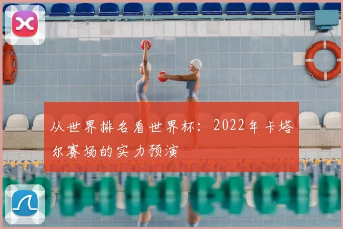从世界排名看世界杯：2022年卡塔尔赛场的实力预演