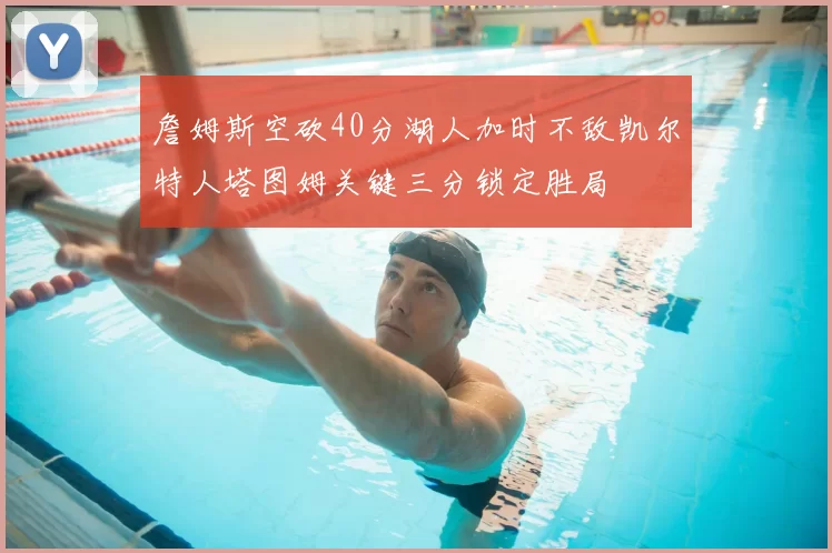 詹姆斯空砍40分湖人加时不敌凯尔特人塔图姆关键三分锁定胜局
