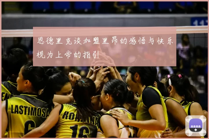 恩德里克谈加盟里昂的感悟与快乐视为上帝的指引