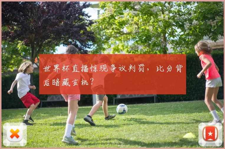世界杯直播惊现争议判罚，比分背后暗藏玄机？