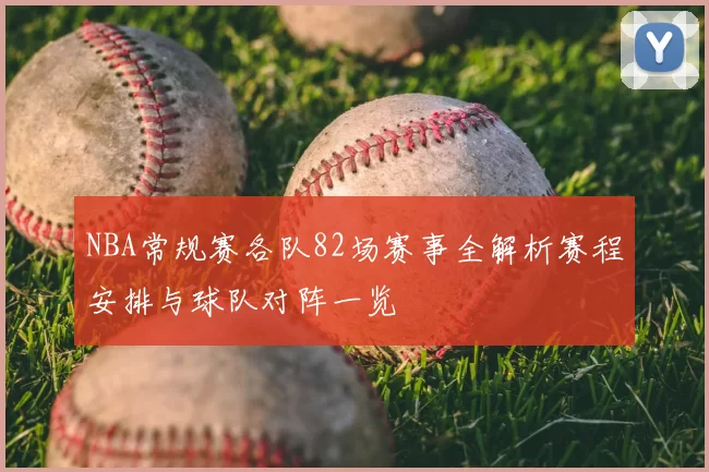 NBA常规赛各队82场赛事全解析赛程安排与球队对阵一览