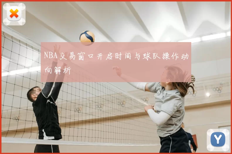 NBA交易窗口开启时间与球队操作动向解析