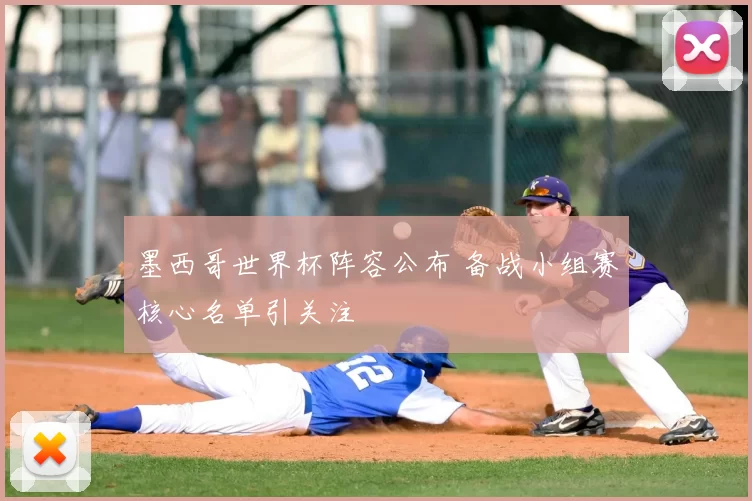 墨西哥世界杯阵容公布 备战小组赛核心名单引关注