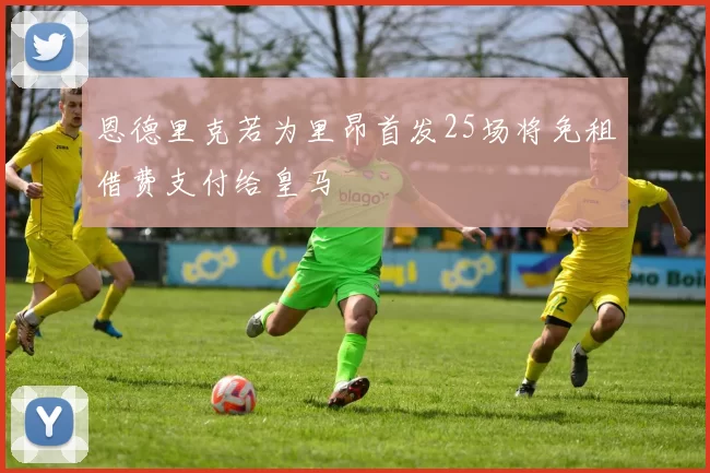 恩德里克若为里昂首发25场将免租借费支付给皇马