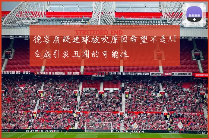 德容质疑进球被吹原因希望不是AI合成引发丑闻的可能性