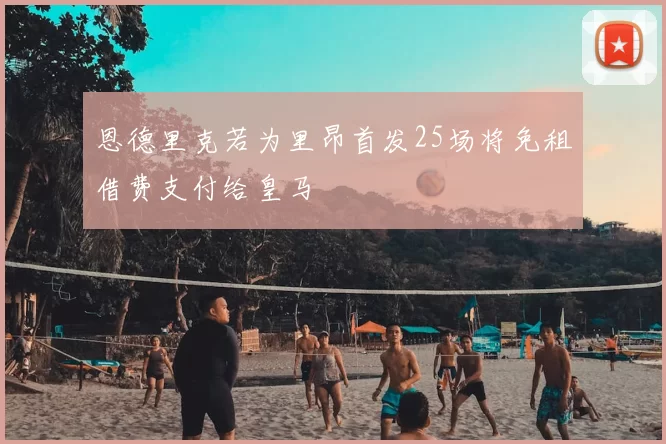 恩德里克若为里昂首发25场将免租借费支付给皇马