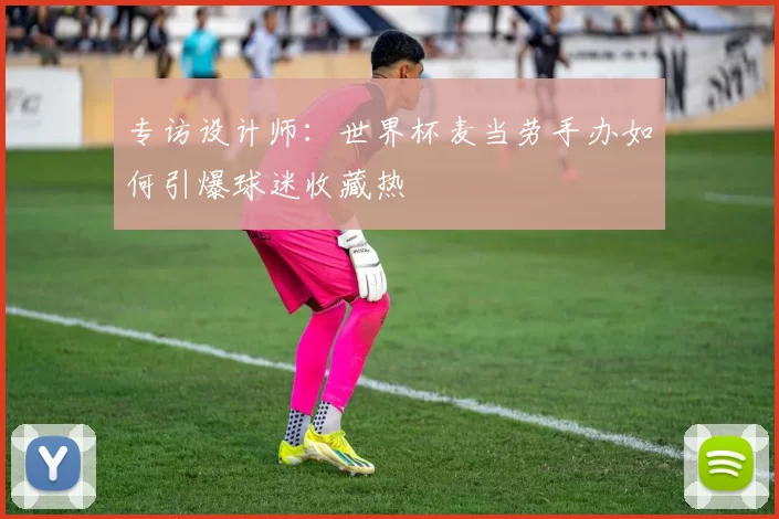 专访设计师：世界杯麦当劳手办如何引爆球迷收藏热