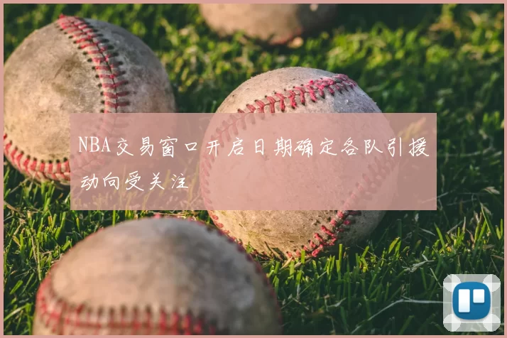 NBA交易窗口开启日期确定各队引援动向受关注