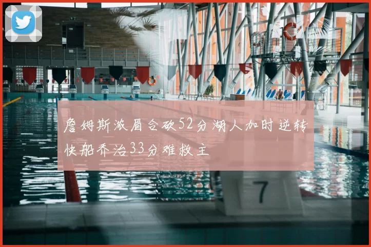 詹姆斯浓眉合砍52分湖人加时逆转快船乔治33分难救主