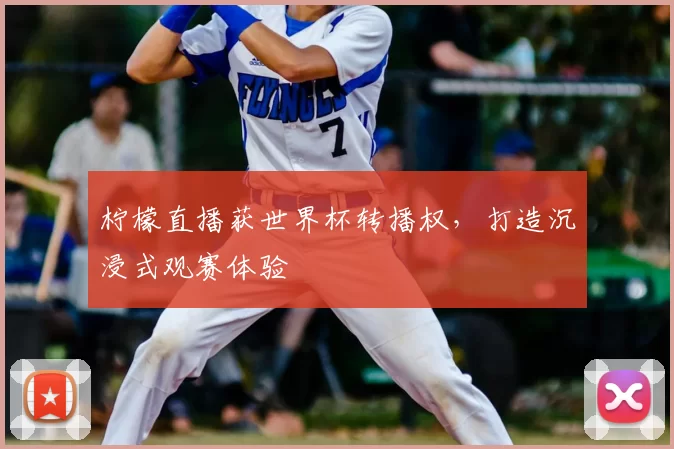 柠檬直播获世界杯转播权，打造沉浸式观赛体验