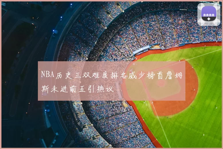 NBA历史三双难度排名威少榜首詹姆斯未进前五引热议