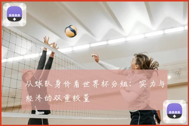 从球队身价看世界杯分组:实力与经济的双重较量