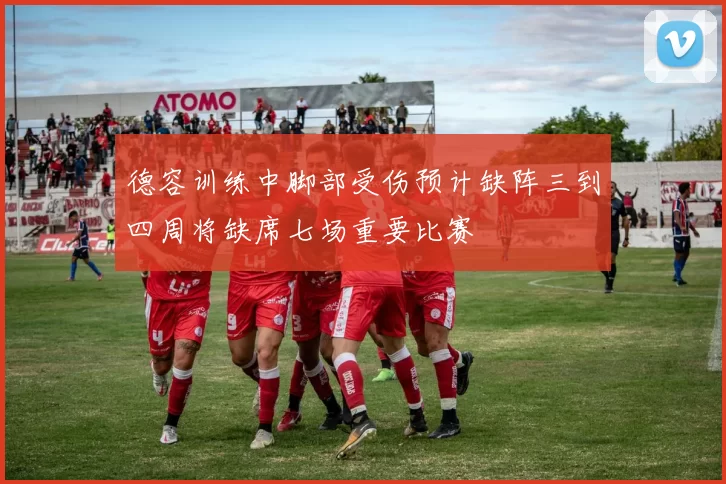 德容训练中脚部受伤预计缺阵三到四周将缺席七场重要比赛