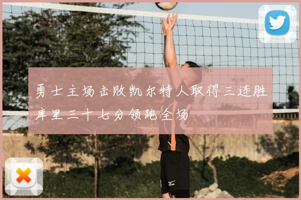 勇士主场击败凯尔特人取得三连胜库里三十七分领跑全场