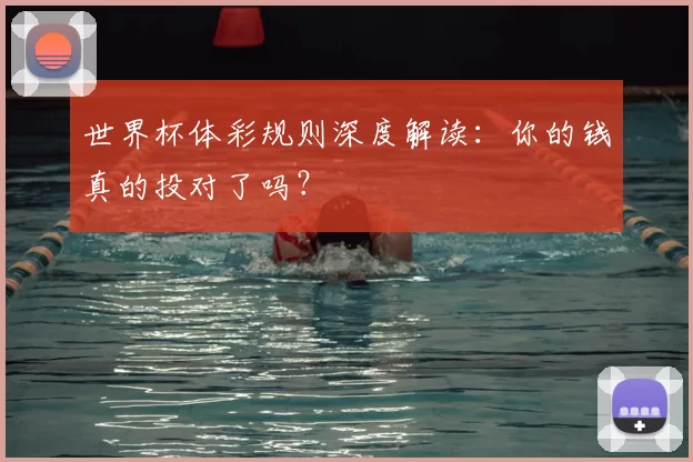 世界杯体彩规则深度解读：你的钱真的投对了吗？