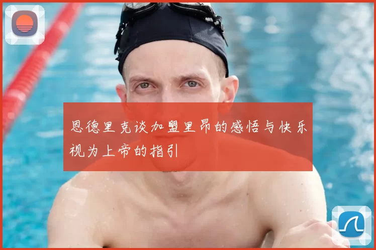 恩德里克谈加盟里昂的感悟与快乐视为上帝的指引