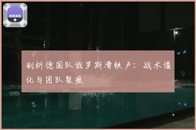 剖析德国队俄罗斯滑铁卢:战术僵化与团队裂痕