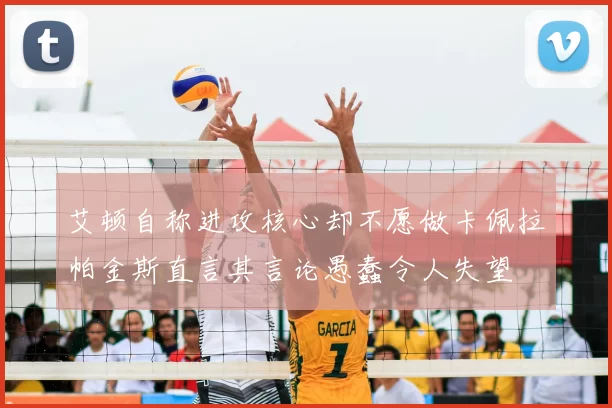 艾顿自称进攻核心却不愿做卡佩拉帕金斯直言其言论愚蠢令人失望