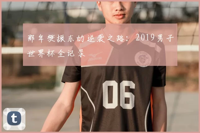 那年樊振东的逆袭之路：2019男子世界杯全记录