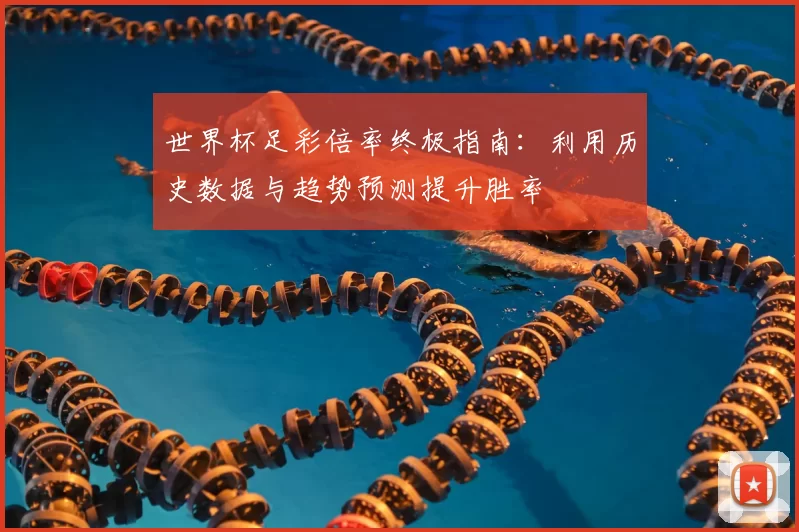 世界杯足彩倍率终极指南：利用历史数据与趋势预测提升胜率