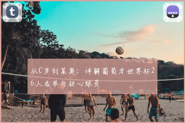 从C罗到莱奥:详解葡萄牙世界杯26人名单与核心球员