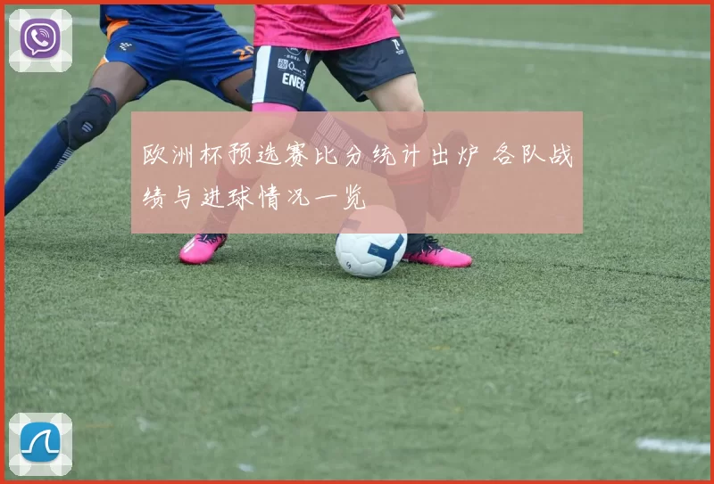 欧洲杯预选赛比分统计出炉 各队战绩与进球情况一览