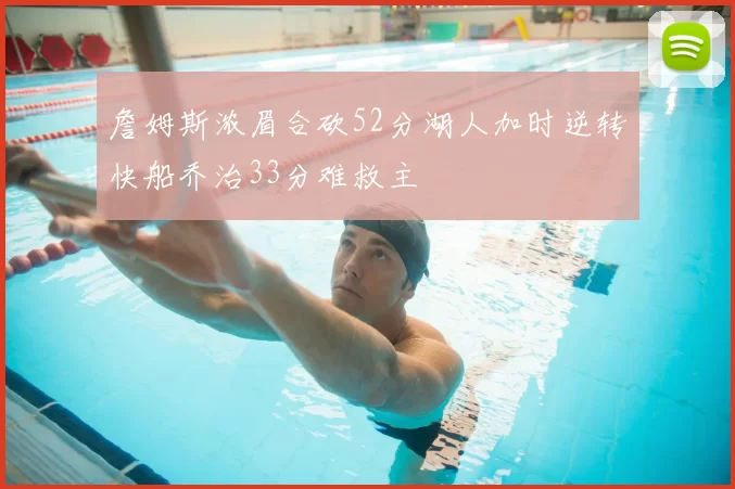 詹姆斯浓眉合砍52分湖人加时逆转快船乔治33分难救主