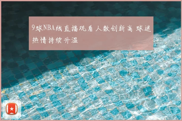 9球NBA线直播观看人数创新高 球迷热情持续升温