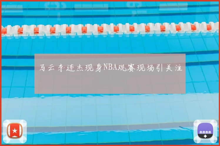 马云李连杰现身NBA观赛现场引关注