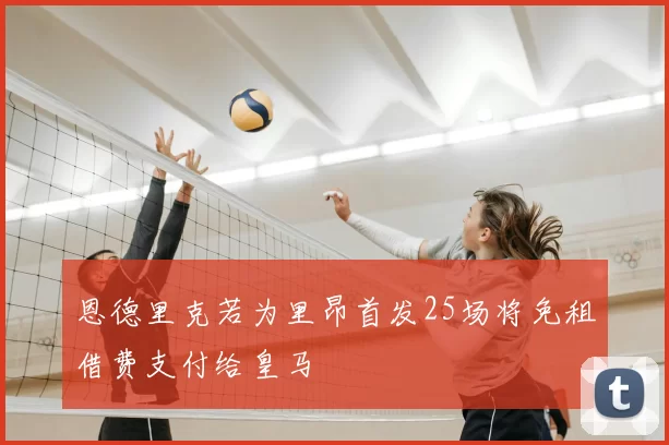 恩德里克若为里昂首发25场将免租借费支付给皇马