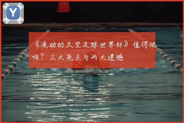 《滚动的天空足球世界杯》值得玩吗?三大亮点与两大遗憾