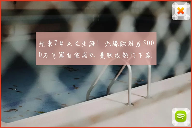 结束7年米兰生涯!无缘欧冠后5000万飞翼自宣离队 曼联成热门下家_莱奥_葡萄牙体育_意甲